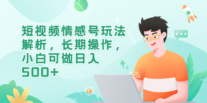 短视频情感号玩法解析，长期操作，小白可做日入500+-56课堂