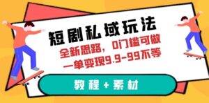 短剧私域玩法，全新思路，0门槛可做，一单变现9.9-99不等（教程+素材）-56课堂