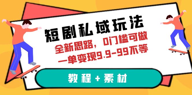 短剧私域玩法，全新思路，0门槛可做，一单变现9.9-99不等（教程+素材）-56课堂