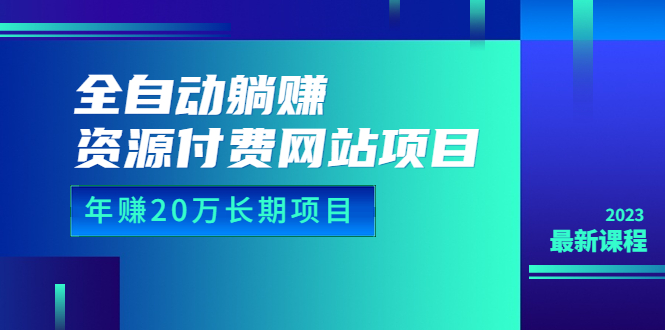 全自动躺赚资源付费网站项目：年赚20万长期项目（详细教程+源码）23年更新-56课堂