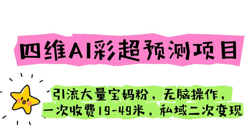 四维AI彩超预测项目 引流大量宝妈粉 无脑操作 一次收费19-49 私域二次变现-56课堂