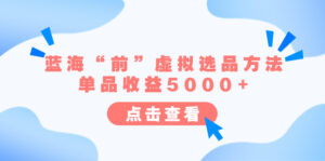 某公众号付费文章《蓝海“前”虚拟选品方法：单品收益5000+》-56课堂