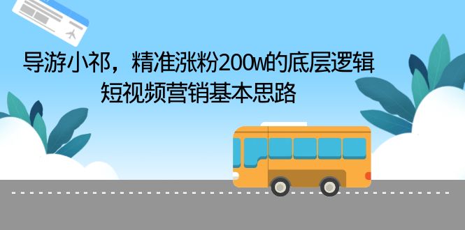 导游小祁，精准涨粉200w的底层逻辑，短视频营销基本思路-56课堂