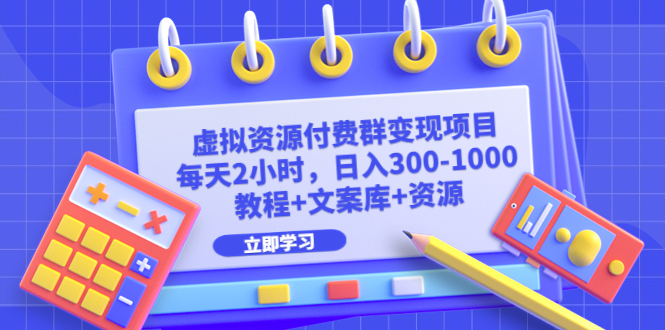 虚拟资源付费群变现项目：每天2小时，日入300-1000+（教程+文案库+资源）-56课堂