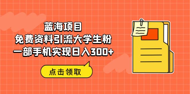 蓝海项目，免费资料引流大学生粉一部手机实现日入300+-56课堂