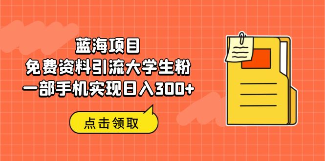 蓝海项目，免费资料引流大学生粉一部手机实现日入300+-56课堂