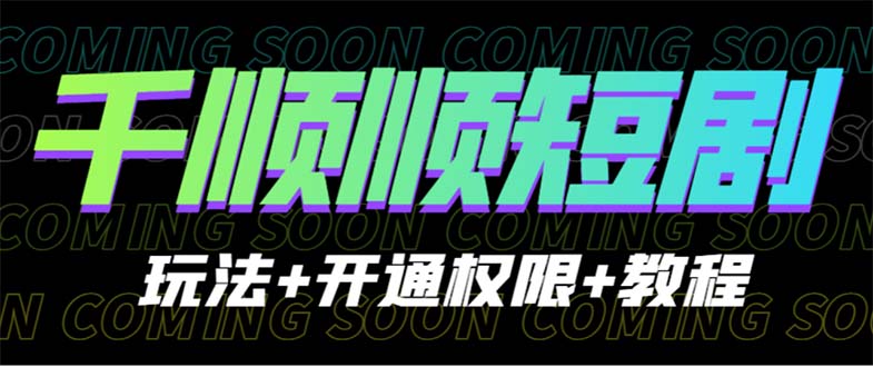 收费800多的千顺顺短剧玩法+开通权限+教程-56课堂