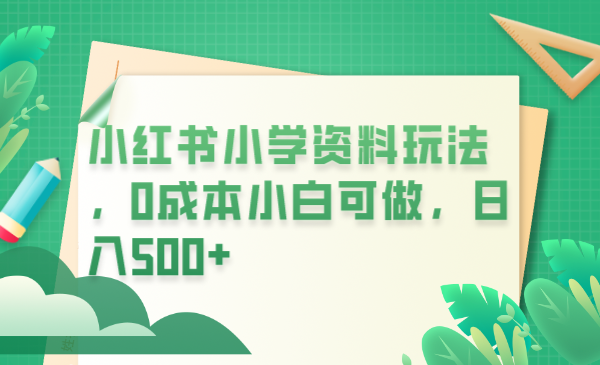 小红书小学资料玩法，0成本小白可做日入500+（教程+资料）-56课堂