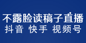 不露脸读稿子直播玩法,抖音快手视频号,月入3w+详细视频课程-56课堂