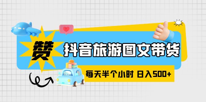 抖音旅游图文带货，零门槛，操作简单，每天半个小时，日入500+-56课堂