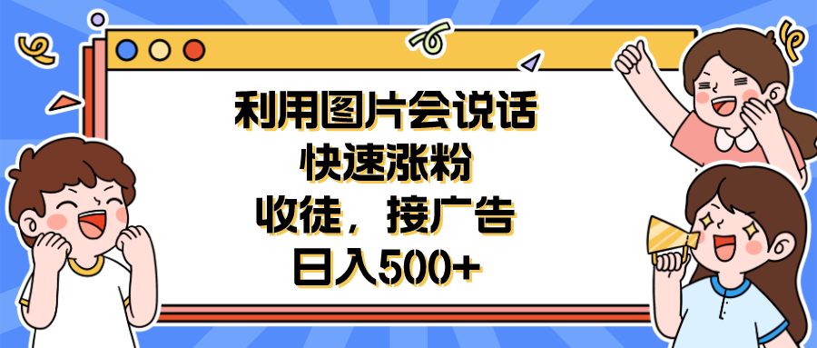 利用会说话的图片快速涨粉，收徒，接广告日入500+-56课堂