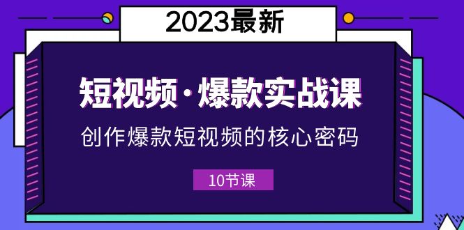 2023短视频·爆款实战课，创作·爆款短视频的核心·密码（10节视频课）-56课堂