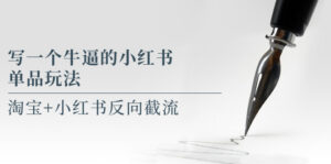 写一个牛逼的小红书单品玩法,淘宝+小红书反向截流!【某公众号付费文章】-56课堂
