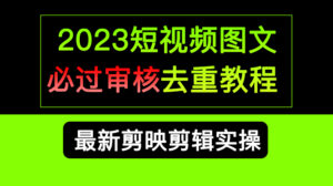 2023短视频和图文必过审核去重教程,剪映剪辑去重方法汇总实操,搬运必学-56课堂