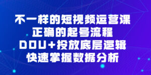 不一样的短视频 运营课，正确的起号流程，DOU+投放底层逻辑，快速掌握数...-56课堂