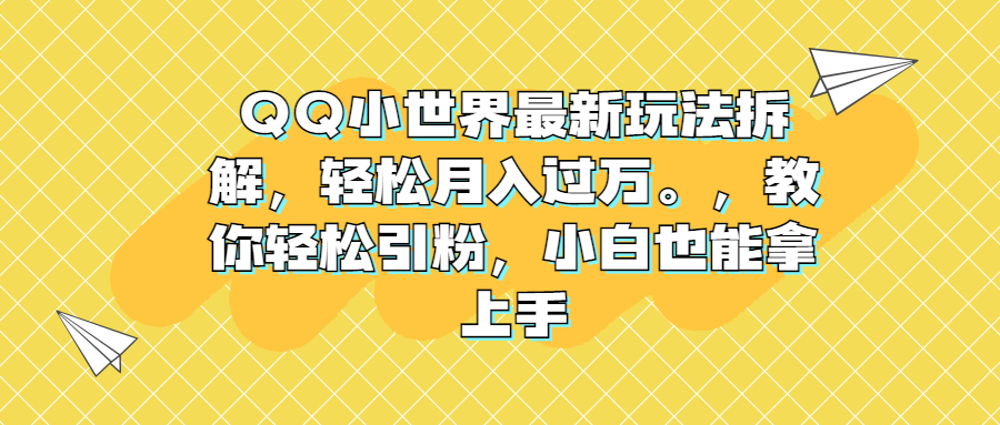 QQ小世界最新玩法拆解，轻松月入过万。教你轻松引粉，小白也能拿上手-56课堂