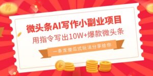 微头条AI写作小副业项目,用指令写出10W+爆款微头条,一条龙傻瓜式玩法...-56课堂
