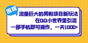 流量巨大的男粉项目新玩法,在QQ小世界里引流 一部手机即可操作,一天1000+-56课堂