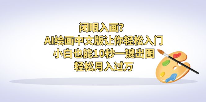 闭眼入画？AI绘画中文版让你轻松入门！小白也能10秒一键出图，轻松月入过万-56课堂