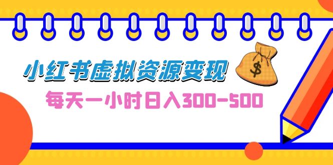 0成本副业项目，每天一小时日入300-500，小红书虚拟资源变现（教程+素材）-56课堂