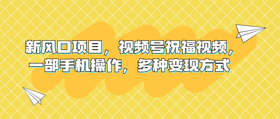 新风口项目，视频号祝福视频，一部手机操作，多种变现方式-56课堂