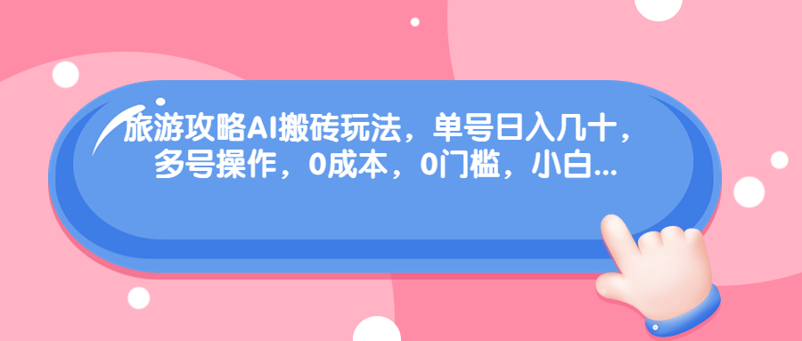 旅游攻略AI搬砖玩法，单号日入几十，可多号操作，0成本，0门槛，小白.-56课堂