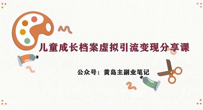 副业拆解：儿童成长档案虚拟资料变现副业，一条龙实操玩法（教程+素材）-56课堂