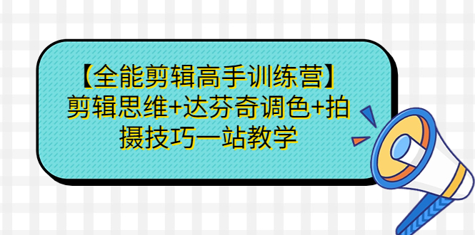 【全能剪辑高手训练营】剪辑思维+达芬奇调色+拍摄技巧一站教学-56课堂