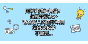 国学赛道如何做？每周变现2w+，适合新人的国学项目，保姆式教学，不需要...-56课堂