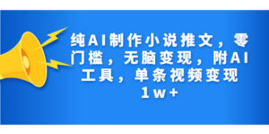 纯AI制作小说推文,零门槛,无脑变现,附AI工具,单条视频变现1w+-56课堂