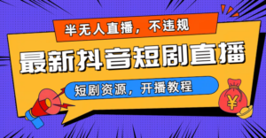 最新抖音短剧半无人直播,不违规日入500+-56课堂