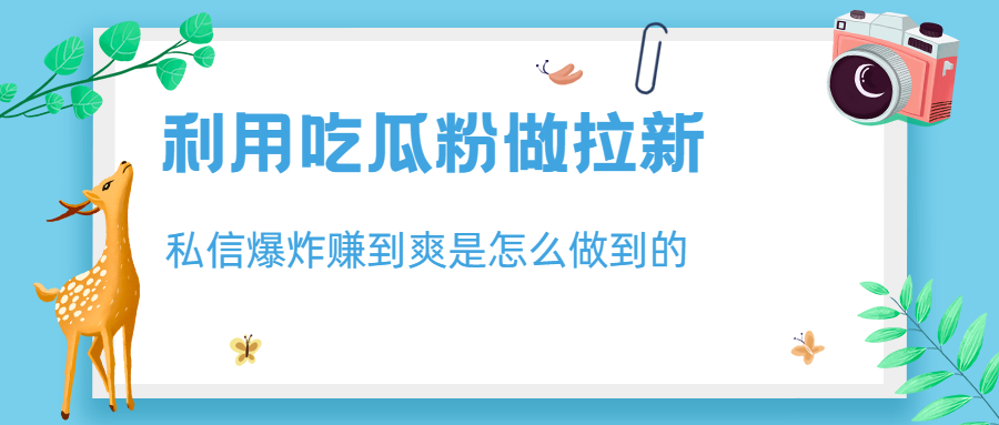 利用吃瓜粉做拉新，私信爆炸日入1000+赚到爽是怎么做到的-56课堂