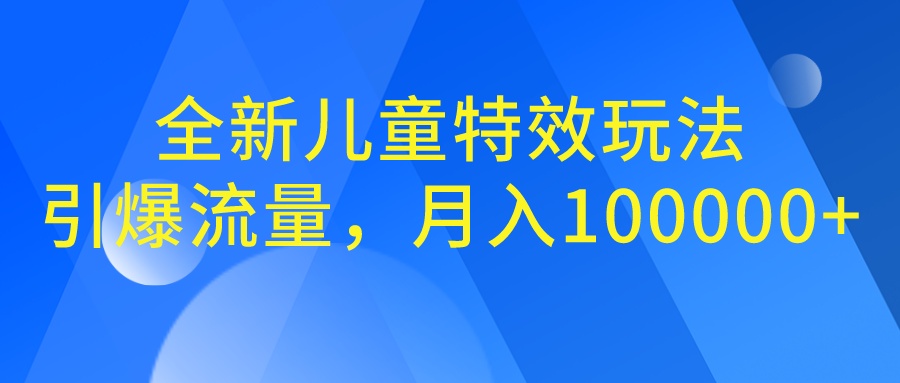 全新儿童特效玩法，引爆流量，月入100000+-56课堂