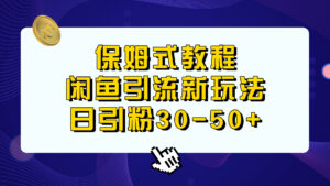 保姆式教程，闲鱼引流新玩法，日引粉30-50+-56课堂
