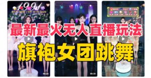 抖音最新最火旗袍女团跳舞无人直播玩法(含开播视频教程+软件+互动视频...-56课堂