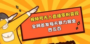 微信视频号无人直播零粉变现,全网首发每天暴力掘金四五百-56课堂