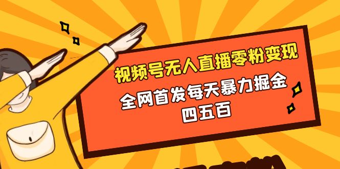 微信视频号无人直播零粉变现，全网首发每天暴力掘金四五百-56课堂
