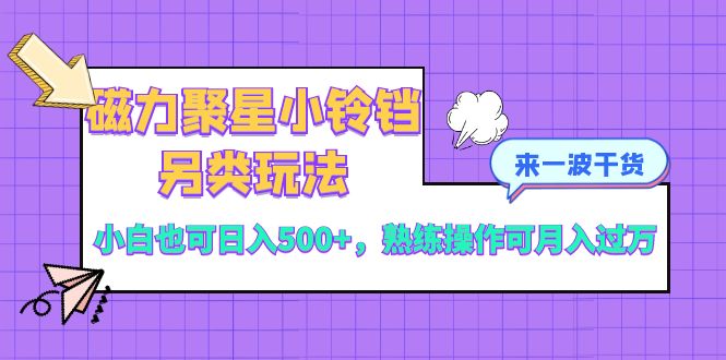 磁力聚星小铃铛另类玩法，小白也可日入500+，熟练操作可月入过万-56课堂