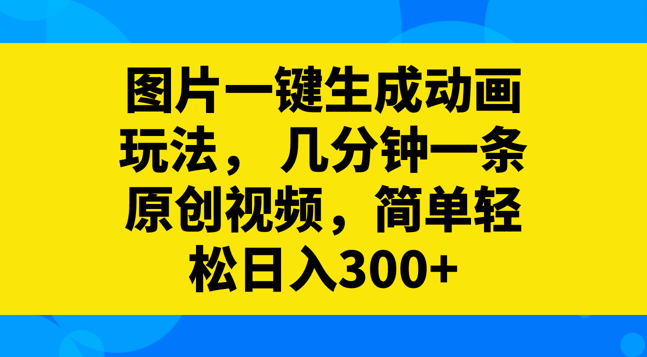 图片一键生成动画玩法，几分钟一条原创视频，简单轻松日入300+-56课堂