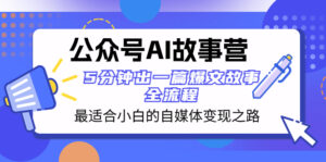 公众号AI 故事营 最适合小白的自媒体变现之路 5分钟出一篇爆文故事 全流程-56课堂