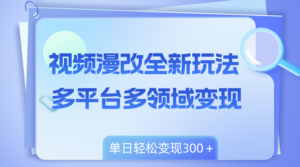 视频漫改全新玩法,多平台多领域变现,小白轻松上手,单日变现300+-56课堂