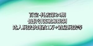 抖店培训-第24期:低价引流破解限制,达人玩法快速改1万+销量玩法等-56课堂
