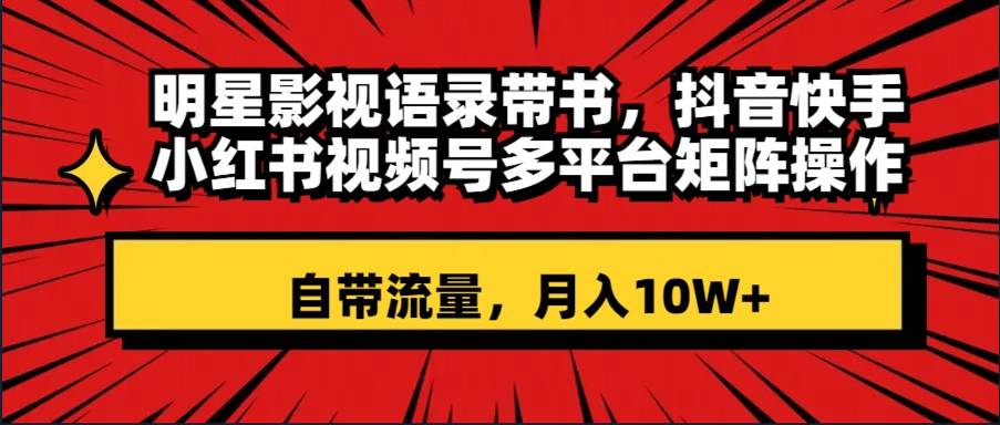 明星影视语录带书 抖音快手小红书视频号多平台矩阵操作，自带流量 月入10W+-56课堂
