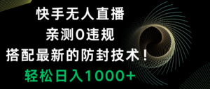 快手无人直播,0违规,搭配最新的防封技术!轻松日入1000+-56课堂