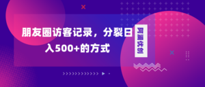 朋友圈访客记录,分裂日入500+,变现加分裂-56课堂