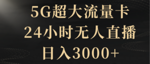 5G超大流量卡,24小时无人直播,日入3000+-56课堂