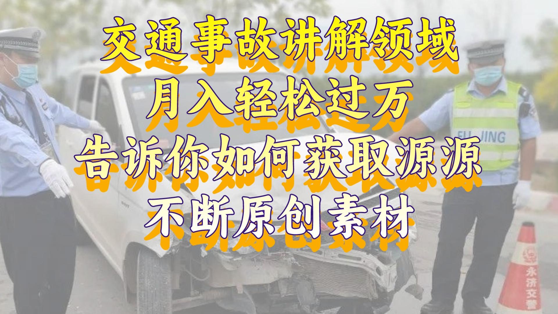 交通事故讲解领域，月入轻松过万，告诉你如何获取源源不断原创素材，视...-56课堂