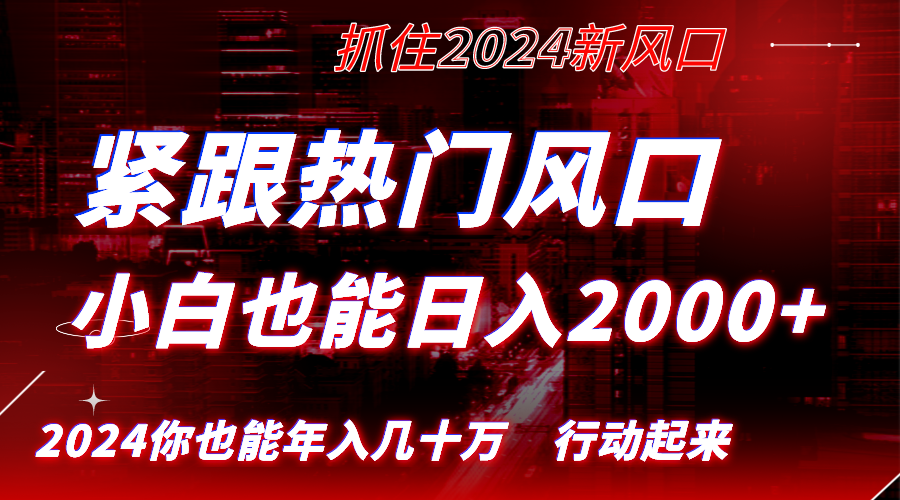 紧跟热门风口创作，小白也能日入2000+，长久赛道，抓住红利，实现逆风翻...-56课堂