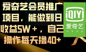 爱奇艺会员推广项目，能做到日收益5W＋，自己操作每天撸40+-56课堂