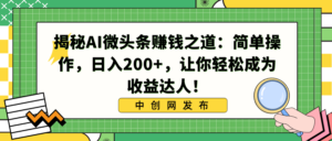 揭秘AI微头条赚钱之道:简单操作,日入200+,让你轻松成为收益达人!-56课堂